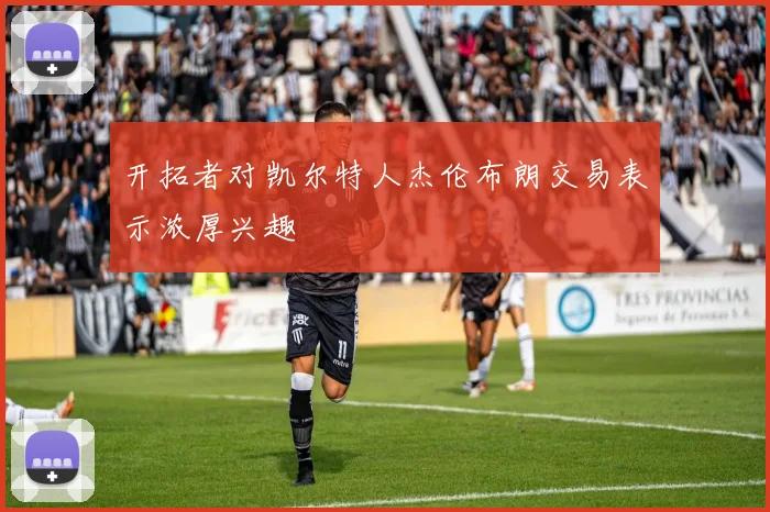 开拓者对凯尔特人杰伦布朗交易表示浓厚兴趣