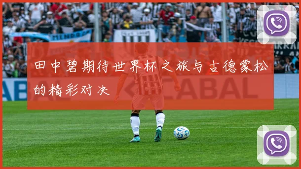田中碧期待世界杯之旅与古德蒙松的精彩对决