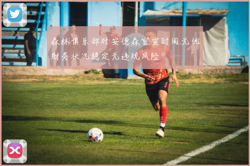 森林俱乐部对安德森官宣时间无忧财务状况稳定无违规风险