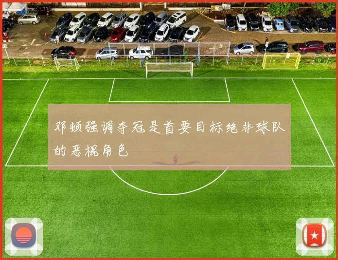 邓顿强调夺冠是首要目标绝非球队的恶棍角色