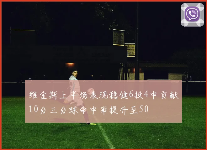 维金斯上半场表现稳健6投4中贡献10分三分球命中率提升至50