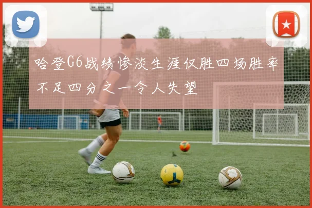 哈登G6战绩惨淡生涯仅胜四场胜率不足四分之一令人失望