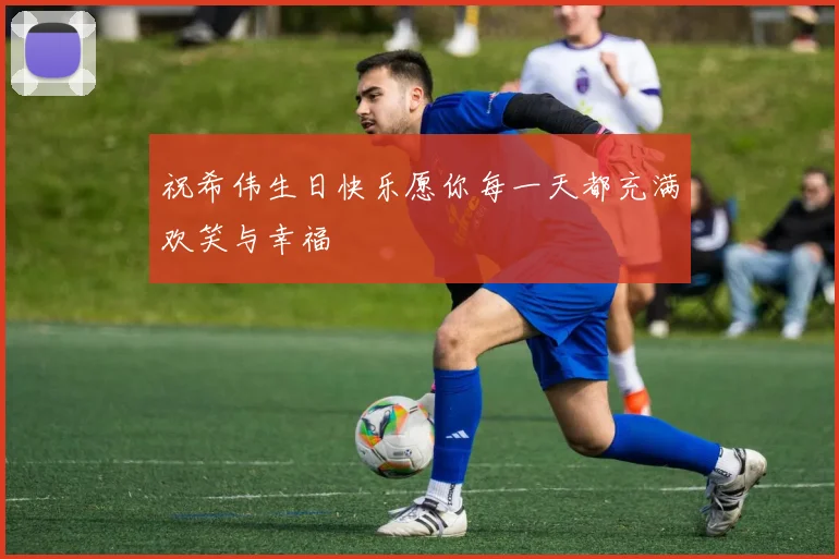 祝希伟生日快乐愿你每一天都充满欢笑与幸福