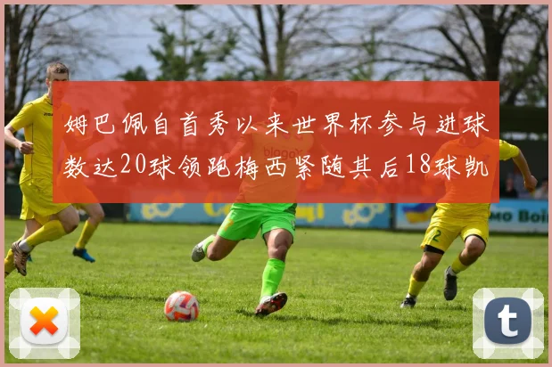 姆巴佩自首秀以来世界杯参与进球数达20球领跑梅西紧随其后18球凯恩则有13球