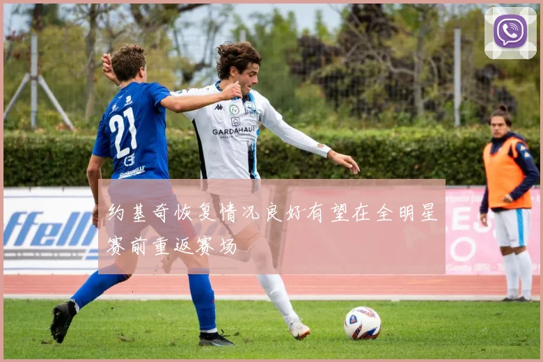 约基奇恢复情况良好有望在全明星赛前重返赛场