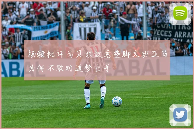 杨毅批评戈贝尔故意垫脚文班亚马为何不敢对追梦出手