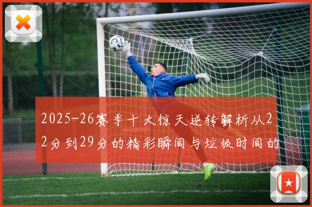2025-26赛季十大惊天逆转解析从22分到29分的精彩瞬间与垃圾时间的真实定义